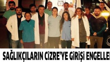 SAĞLIK&Ccedil;ILARIN CİZRE&rsquo;YE GİRİŞİ ENGELLENDİ!