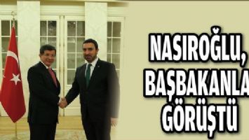 NASIROĞLU, BAŞBAKANLA G&Ouml;R&Uuml;ŞT&Uuml;