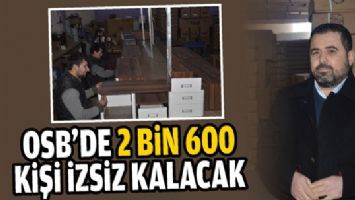 OSB&rsquo;DE 2 BİN 600 KİŞİ İZSİZ KALACAK