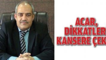 ACAR, DİKKATLERİ KANSERE &Ccedil;EKTİ!