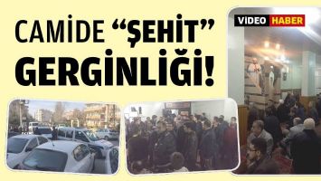 CAMİDE &ldquo;ŞEHİT&rdquo; GERGİNLİĞİ!