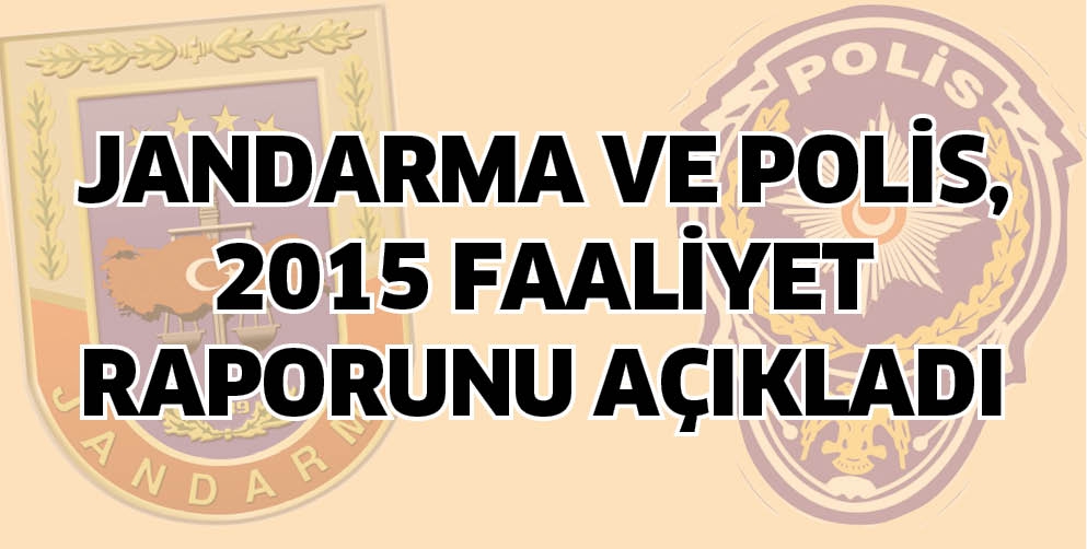 JANDARMA VE POLİS, 2015 FAALİYET RAPORUNU A&Ccedil;IKLADI