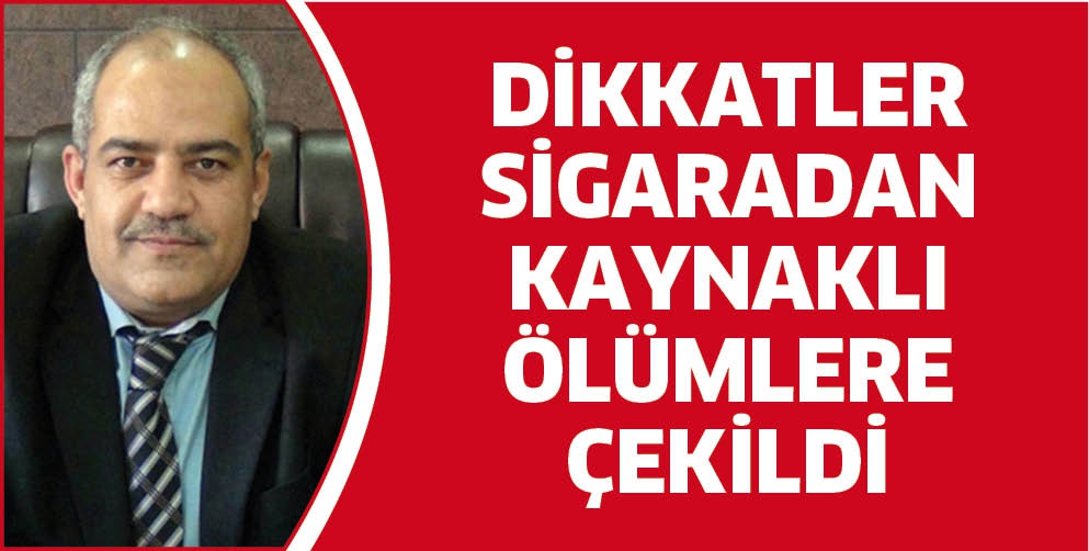 DİKKATLER SİGARADAN KAYNAKLI &Ouml;L&Uuml;MLERE &Ccedil;EKİLDİ