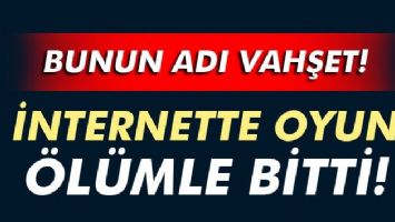 İNTERNETTE OYUN &Ouml;L&Uuml;MLE BİTTİ...