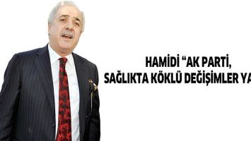 HAMİDİ &ldquo;AK PARTİ, SAĞLIKTA K&Ouml;KL&Uuml; DEĞİŞİMLER YAPTI&rdquo;