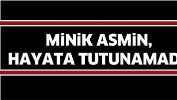 MİNİK ASMİN, HAYATA TUTUNAMADI!