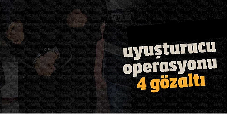 UYUŞTURUCU OPERASYONU: 4 G&Ouml;ZALTI