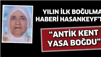 YILIN İLK BOĞULMA HABERİ HASANKEYF&rsquo;TEN