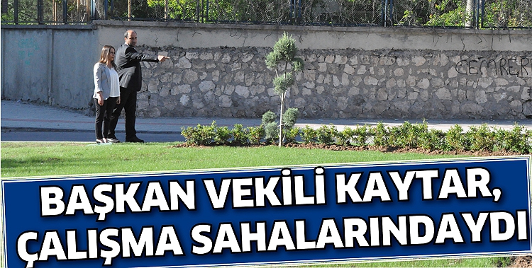 BAŞKAN VEKİLİ KAYTAR, &Ccedil;ALIŞMA SAHALARINDAYDI