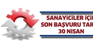 SANAYİCİLER İ&Ccedil;İN SON BAŞVURU TARİHİ 30 NİSAN