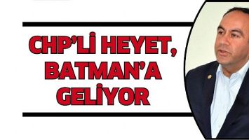 CHP&rsquo;Lİ HEYET, BATMAN&rsquo;A GELİYOR