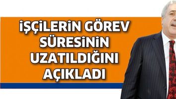 İŞ&Ccedil;İLERİN G&Ouml;REV S&Uuml;RESİNİN UZATILDIĞINI A&Ccedil;IKLADI