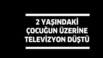 2 YAŞINDAKİ &Ccedil;OCUĞUN &Uuml;ZERİNE TELEVİZYON D&Uuml;ŞT&Uuml;