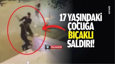 17 yaşındaki &ccedil;ocuğa bı&ccedil;aklı saldırı!