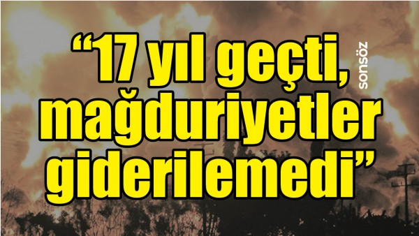 &ldquo;17 YIL GE&Ccedil;Tİ, MAĞDURİYETLER GİDERİLEMEDİ&rdquo;