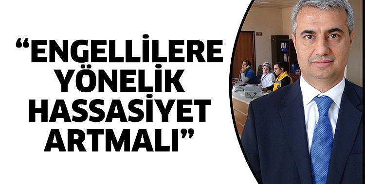 &ldquo;ENGELLİLERE Y&Ouml;NELİK HASSASİYET ARTMALI&rdquo;