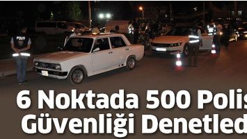 6 NOKTADA 500 POLİS, G&Uuml;VENLİĞİ DENETLEDİ