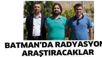 BATMAN&rsquo;DA RADYASYONU ARAŞTIRACAKLAR