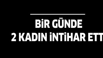 BİR G&Uuml;NDE 2 KADIN İNTİHAR ETTİ