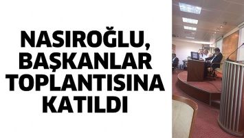 NASIROĞLU, BAŞKANLAR TOPLANTISINA KATILDI