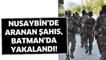 NUSAYBİN&rsquo;DE ARANAN ŞAHIS, BATMAN&rsquo;DA YAKALANDI!