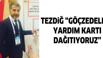 TEZDİĞ &ldquo;G&Ouml;&Ccedil;ZEDELERE YARDIM KARTI DAĞITIYORUZ&rdquo;