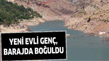 YENİ EVLİ GEN&Ccedil;, BARAJDA BOĞULDU
