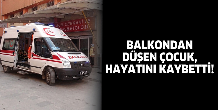BALKONDAN D&Uuml;ŞEN &Ccedil;OCUK, HAYATINI KAYBETTİ!