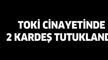 TOKİ CİNAYETİNDE 2 KARDEŞ TUTUKLANDI!