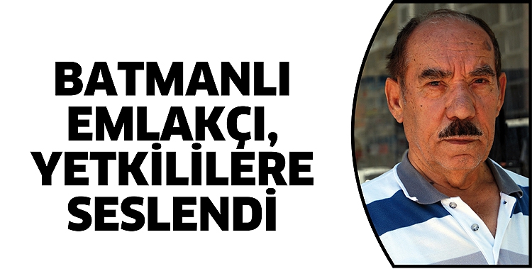 BATMANLI EMLAK&Ccedil;I, YETKİLİLERE SESLENDİ