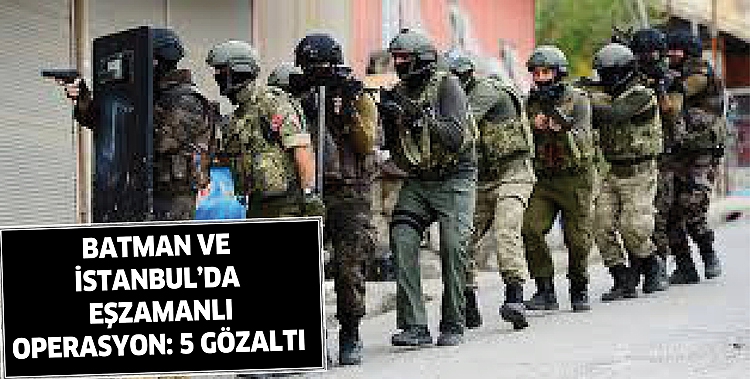 BATMAN VE İSTANBUL&rsquo;DA EŞZAMANLI OPERASYON: 5 G&Ouml;ZALTI