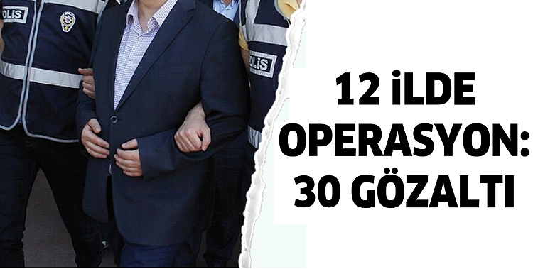 12 İLDE OPERASYON: 30 G&Ouml;ZALTI