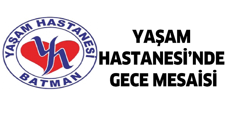 YAŞAM HASTANESİ&rsquo;NDE GECE MESAİSİ