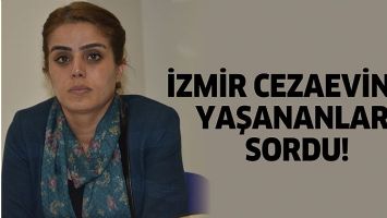 İZMİR CEZAEVİNDE YAŞANANLARI SORDU!