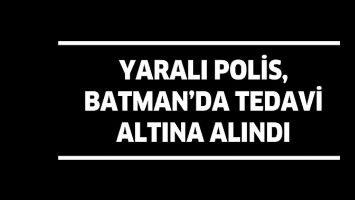 YARALI POLİS, BATMAN’DA TEDAVİ ALTINA ALINDI