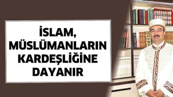 İSLAM, M&Uuml;SL&Uuml;MANLARIN KARDEŞLİĞİNE DAYANIR