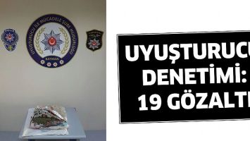 UYUŞTURUCU DENETİMİ: 19 G&Ouml;ZALTI