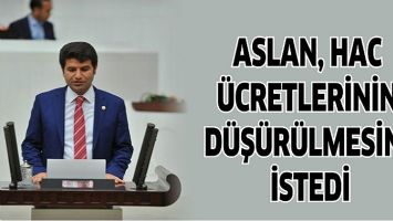 ASLAN, HAC &Uuml;CRETLERİNİN D&Uuml;Ş&Uuml;R&Uuml;LMESİNİ İSTEDİ