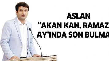 ASLAN &ldquo;AKAN KAN, RAMAZAN AY&rsquo;INDA SON BULMALI&rdquo;