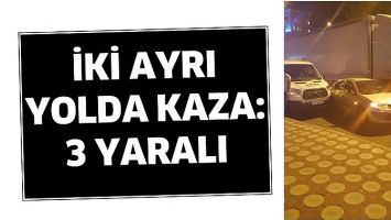 İKİ AYRI YOLDA KAZA: 3 YARALI