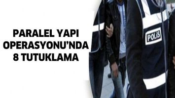 PARALEL YAPI OPERASYONU&rsquo;NDA 8 TUTUKLAMA