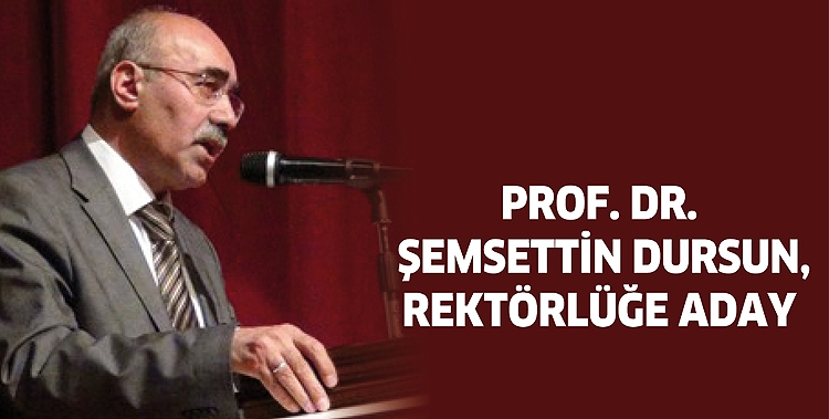 PROF. DR. ŞEMSETTİN DURSUN, REKT&Ouml;RL&Uuml;ĞE ADAY