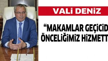 VALİ DENİZ &ldquo;MAKAMLAR GE&Ccedil;İCİDİR, &Ouml;NCELİĞİMİZ HİZMETTİR&rdquo;