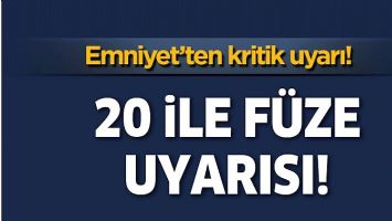 EMNİYET&rsquo;TEN 20 İLE F&Uuml;ZE UYARISI!