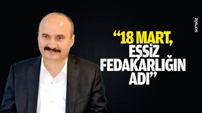 &ldquo;18 Mart, eşsiz fedakarlığın adı&rdquo;