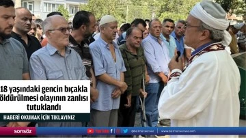 18 yaşındaki gencin bı&ccedil;akla &ouml;ld&uuml;r&uuml;lmesi olayının zanlısı tutuklandı
