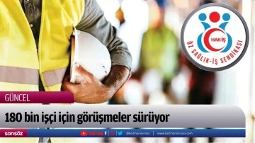 180 bin iş&ccedil;i i&ccedil;in g&ouml;r&uuml;şmeler s&uuml;r&uuml;yor
