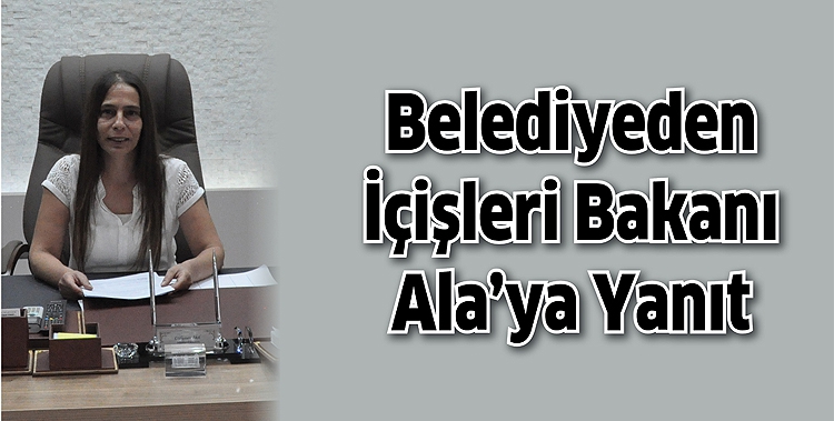 BELEDİYEDEN İ&Ccedil;İŞLERİ BAKANI ALA&rsquo;YA YANIT