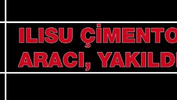 ILISU &Ccedil;İMENTO ARACI, YAKILDI