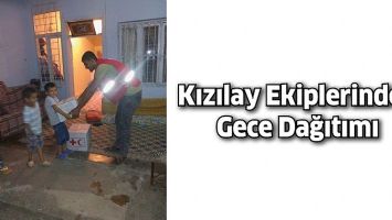 KIZILAY EKİPLERİNDEN GECE DAĞITIMI